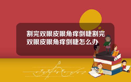 割完双眼皮眼角痒倒睫割完双眼皮眼角痒倒睫怎么办