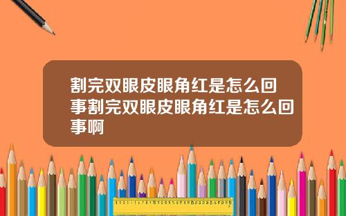 割完双眼皮眼角红是怎么回事割完双眼皮眼角红是怎么回事啊