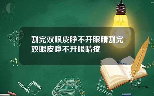 割完双眼皮睁不开眼睛割完双眼皮睁不开眼睛疼