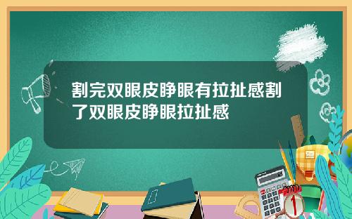 割完双眼皮睁眼有拉扯感割了双眼皮睁眼拉扯感