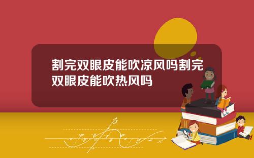 割完双眼皮能吹凉风吗割完双眼皮能吹热风吗