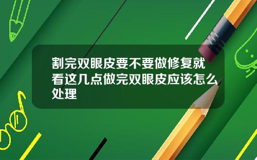 割完双眼皮要不要做修复就看这几点做完双眼皮应该怎么处理