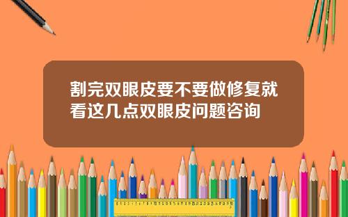 割完双眼皮要不要做修复就看这几点双眼皮问题咨询