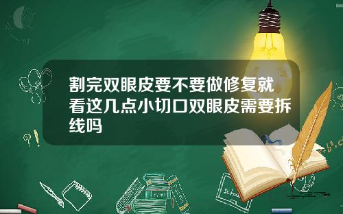 割完双眼皮要不要做修复就看这几点小切口双眼皮需要拆线吗