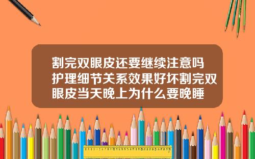 割完双眼皮还要继续注意吗护理细节关系效果好坏割完双眼皮当天晚上为什么要晚睡