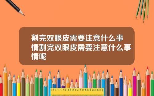 割完双眼皮需要注意什么事情割完双眼皮需要注意什么事情呢