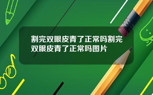 割完双眼皮青了正常吗割完双眼皮青了正常吗图片