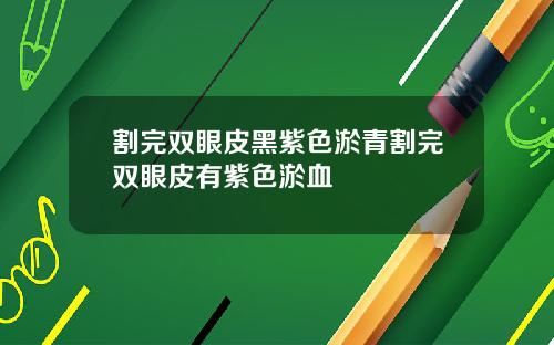割完双眼皮黑紫色淤青割完双眼皮有紫色淤血