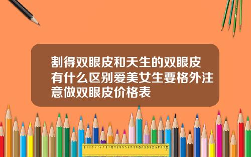 割得双眼皮和天生的双眼皮有什么区别爱美女生要格外注意做双眼皮价格表