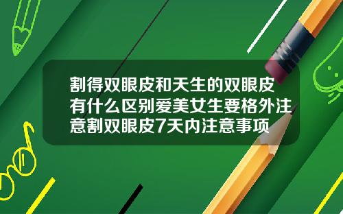 割得双眼皮和天生的双眼皮有什么区别爱美女生要格外注意割双眼皮7天内注意事项