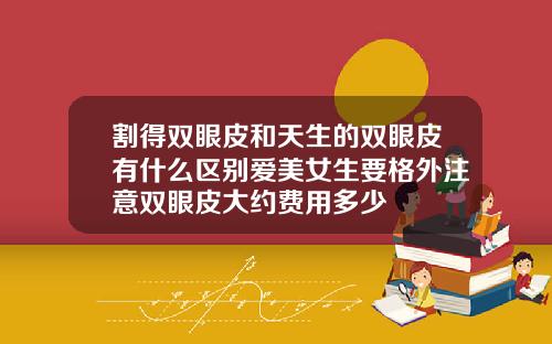 割得双眼皮和天生的双眼皮有什么区别爱美女生要格外注意双眼皮大约费用多少