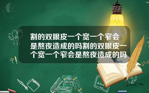 割的双眼皮一个宽一个窄会是熬夜造成的吗割的双眼皮一个宽一个窄会是熬夜造成的吗图片