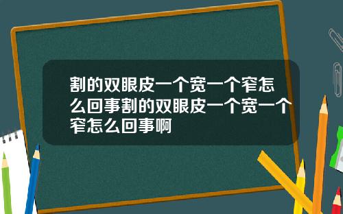 割的双眼皮一个宽一个窄怎么回事割的双眼皮一个宽一个窄怎么回事啊