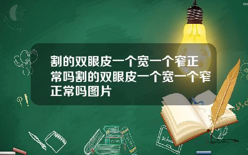割的双眼皮一个宽一个窄正常吗割的双眼皮一个宽一个窄正常吗图片