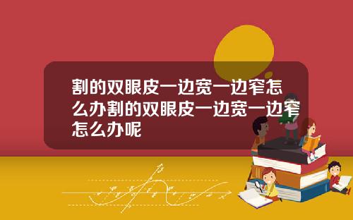 割的双眼皮一边宽一边窄怎么办割的双眼皮一边宽一边窄怎么办呢