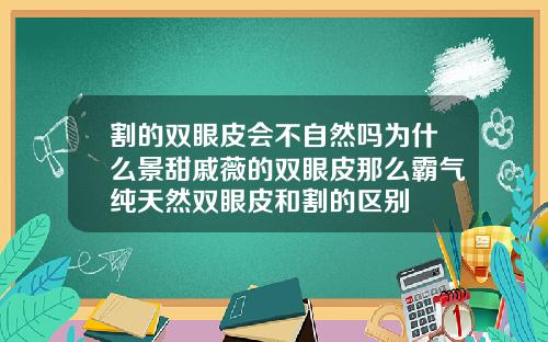 割的双眼皮会不自然吗为什么景甜戚薇的双眼皮那么霸气纯天然双眼皮和割的区别