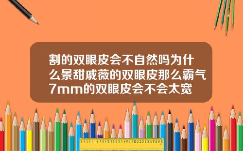 割的双眼皮会不自然吗为什么景甜戚薇的双眼皮那么霸气7mm的双眼皮会不会太宽