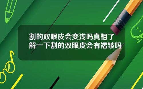 割的双眼皮会变浅吗真相了解一下割的双眼皮会有褶皱吗