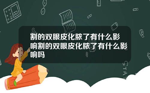 割的双眼皮化脓了有什么影响割的双眼皮化脓了有什么影响吗