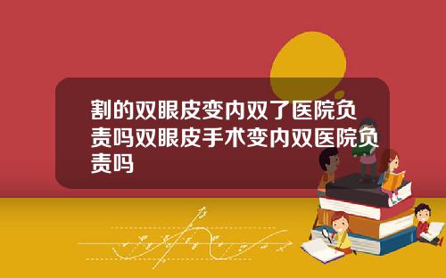 割的双眼皮变内双了医院负责吗双眼皮手术变内双医院负责吗