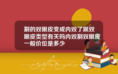 割的双眼皮变成内双了跟双眼皮类型有关吗内双割双眼皮一般价位是多少