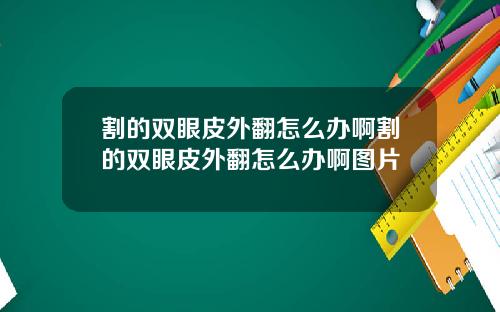 割的双眼皮外翻怎么办啊割的双眼皮外翻怎么办啊图片