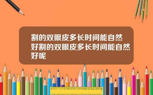 割的双眼皮多长时间能自然好割的双眼皮多长时间能自然好呢