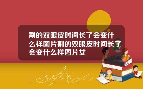 割的双眼皮时间长了会变什么样图片割的双眼皮时间长了会变什么样图片女