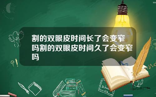割的双眼皮时间长了会变窄吗割的双眼皮时间久了会变窄吗