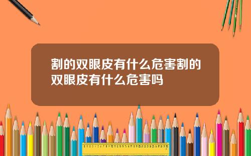 割的双眼皮有什么危害割的双眼皮有什么危害吗