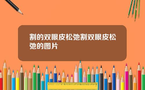 割的双眼皮松弛割双眼皮松弛的图片