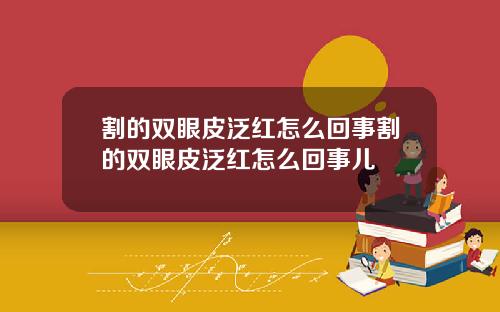 割的双眼皮泛红怎么回事割的双眼皮泛红怎么回事儿