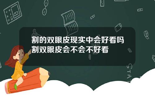 割的双眼皮现实中会好看吗割双眼皮会不会不好看