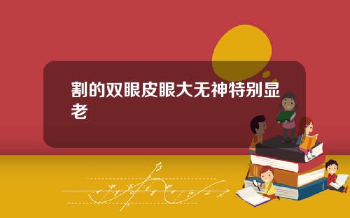 割的双眼皮眼大无神特别显老