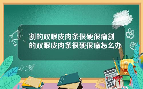 割的双眼皮肉条很硬很痛割的双眼皮肉条很硬很痛怎么办