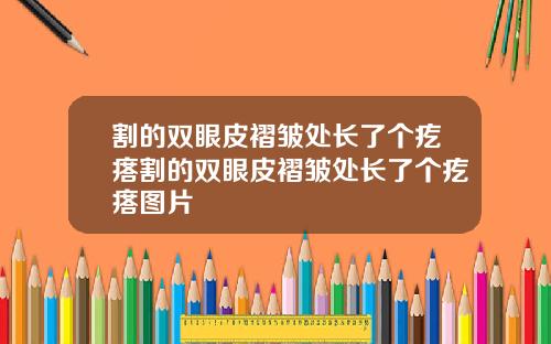 割的双眼皮褶皱处长了个疙瘩割的双眼皮褶皱处长了个疙瘩图片