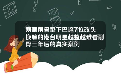割眼削骨垫下巴这7位改头换脸的港台明星越整越难看削骨三年后的真实案例