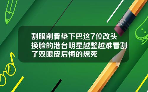 割眼削骨垫下巴这7位改头换脸的港台明星越整越难看割了双眼皮后悔的想死