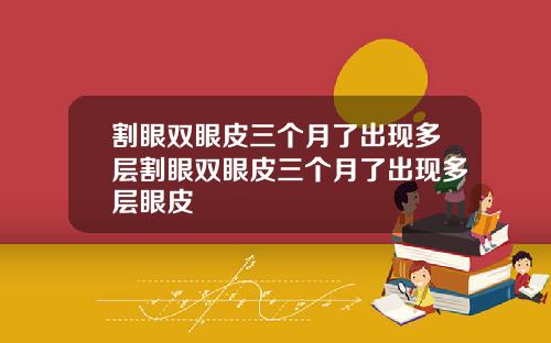 割眼双眼皮三个月了出现多层割眼双眼皮三个月了出现多层眼皮