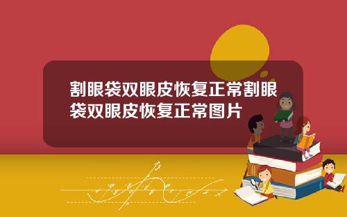 割眼袋双眼皮恢复正常割眼袋双眼皮恢复正常图片