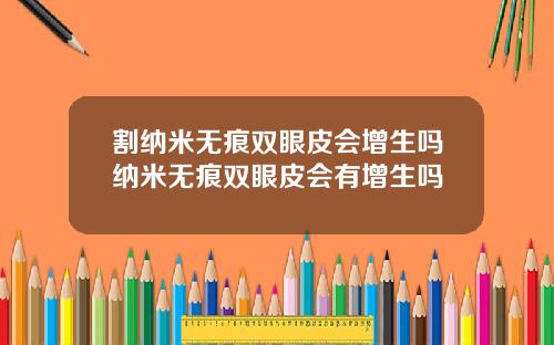 割纳米无痕双眼皮会增生吗纳米无痕双眼皮会有增生吗