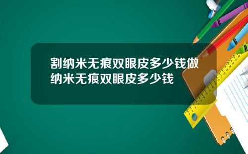 割纳米无痕双眼皮多少钱做纳米无痕双眼皮多少钱