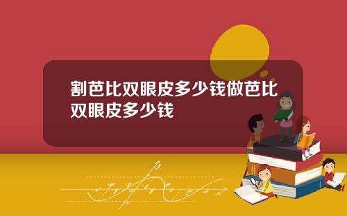 割芭比双眼皮多少钱做芭比双眼皮多少钱