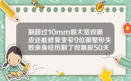 割超过10mm假大宽双眼皮还能修复变窄9位眼整形失败亲身经历割了双眼皮50天了还没有消肿