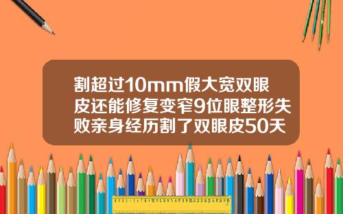 割超过10mm假大宽双眼皮还能修复变窄9位眼整形失败亲身经历割了双眼皮50天了还没有消肿