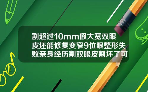 割超过10mm假大宽双眼皮还能修复变窄9位眼整形失败亲身经历割双眼皮割坏了可以修复吗图片