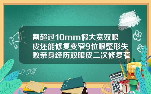 割超过10mm假大宽双眼皮还能修复变窄9位眼整形失败亲身经历双眼皮二次修复窄改宽