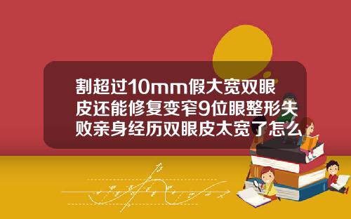 割超过10mm假大宽双眼皮还能修复变窄9位眼整形失败亲身经历双眼皮太宽了怎么让它变窄