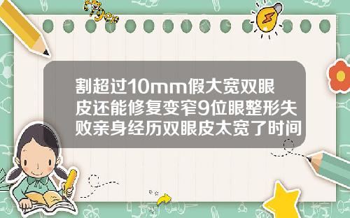 割超过10mm假大宽双眼皮还能修复变窄9位眼整形失败亲身经历双眼皮太宽了时间长了会变窄吗
