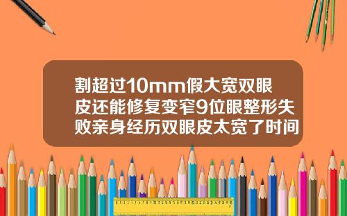 割超过10mm假大宽双眼皮还能修复变窄9位眼整形失败亲身经历双眼皮太宽了时间长了会变窄吗